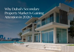 Why Dubai's Secondary Property Market is gaining attention in 2026